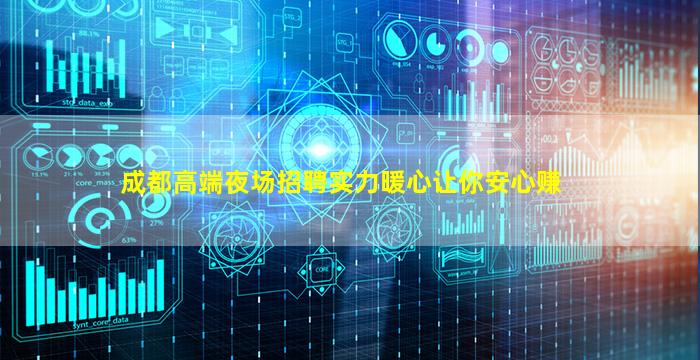 成都高端夜场招聘实力暖心让你安心赚